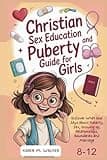 Christian Sex Education and Puberty Guide for Girls 8-12 Year Old: Discover What God Says About Puberty, Sex, Growing Up, Relationships, Boundaries and Marriage (Christian Puberty Guides)