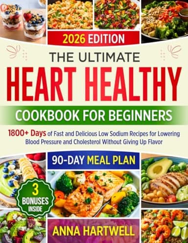 THE ULTIMATE HEART HEALTHY COOKBOOK FOR BEGINNERS: 1800+ Days of Fast and Delicious Low Sodium Recipes for Lowering Blood Pressure and Cholesterol Without Giving Up Flavor