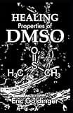 HEALING PROPERTIES OF DMSO: The Complete Handbook and Guide to Safe Healing Arthritis, Cancer, Bursitis, Acne, Fibromyalgia, Periodontitis and Lots More with Dimethyl Sulfоxіdе