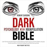 Dark Psychology and Manipulation Bible: Learn Secrets and Techniques to Speed Reading People Intentions with NLP, Body Language, Facial Expressions, Emotional Intelligence and Mind Hacking Easily.