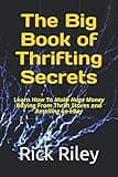 The Big Book of Thrifting Secrets: Learn How To Make Huge Money Buying From Thrift Stores and Reselling on eBay (How to sell on eBay, Thrifting, eBay selling secrets)