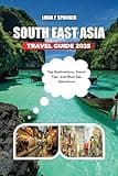 SOUTH EAST ASIA TRAVEL GUIDE 2025: Top Destinations, Travel Tips, and Must-See Attractions