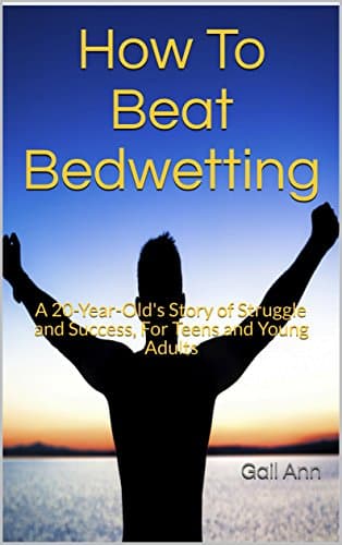 How To Beat Bedwetting: A 20-Year-Old's Story of Struggle and Success, For Teens and Young Adults
