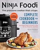 The Official Ninja Foodi: The Pressure Cooker that Crisps: Complete Cookbook for Beginners: Your Expert Guide to Pressure Cook, Air Fry, Dehydrate, and More (Ninja Cookbooks)