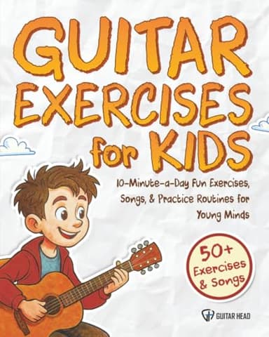 Guitar Exercises for Kids: 10-Minute-a-Day Fun Exercises, Songs, and Practice Routines for Young Minds: 50+ Exercises & Songs