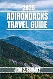 ADIRONDACKS TRAVEL GUIDE: Discover Adirondack’s Must-see Attractions, Hidden Gems, Outdoor Activities. Practical Tips and Local Insights