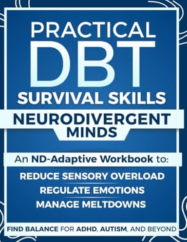 Practical DBT Survival Skills for Neurodivergent Minds: An ND-Adaptive Workbook to Manage Meltdowns, Regulate Emotions, Reduce Sensory Overload and Find Balance for ADHD, Autism, and Beyond