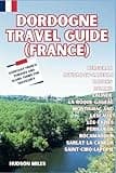 Dordogne Travel guide (France): Bergerac, Beynac-et-Cazenac, Cahors, Domme, Lalinde, La-Roque-Gageac, Montignac and Lascaux, Les-Eyzies, Périgueux, ... (Budget-Friendly Cities in Europe)
