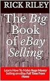 The Big Book of eBay Selling: Learn How To Make Huge Money Selling on eBay Full Time From Home (How to sell on eBay, ebay selling 1)