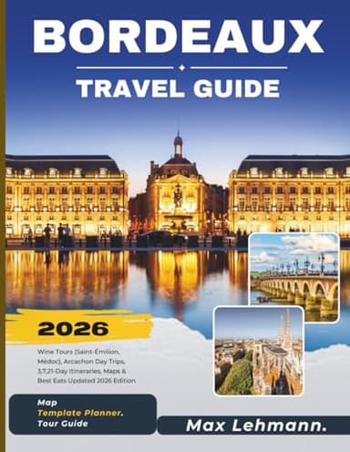 Bordeaux Travel Guide 2026: Wine Tours (Saint-Émilion, Médoc), Arcachon Day Trips, 3,7,21 -Day Itineraries, Maps & Best Eats — Updated 2026 Edition