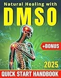 Natural Healing with DMSO: The Handbook to Boost Wellness. Protocols, DIY, and Plans for Practical, Effective Solutions to Pain Relief, Inflammation, Chronic Conditions, Detox & More