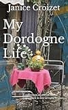 My Dordogne Life: A collection of stories about going back to live in rural France.