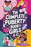 The Complete Puberty Book for Girls 8-12: A Tween Girl's Guide to Understanding Your First Period, Changing Body, and Emotions as You Grow Up