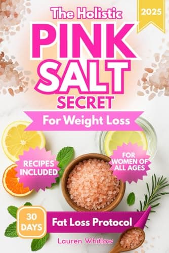 The Holistic Pink Salt Secret for Weight Loss: 30-Day Natural Protocol and Recipes for Women to Burn Fat, Boost Metabolism, Balance Hormones, Regain Energy, and Reduce Bloating