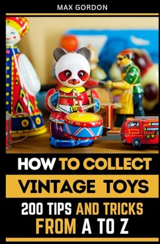 How to Collect Vintage Toys: 200 Tips and Tricks from A to Z