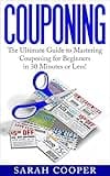 Couponing: The Ultimate Guide to Mastering Couponing for Beginners in 30 Days or Less! (Couponing - How to Coupon - Couponing for Beginners - Couponing 101 - Couponing Books - Couponing Tips)