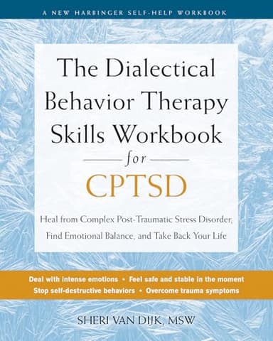 The Dialectical Behavior Therapy Skills Workbook for CPTSD: Heal from Complex Post-Traumatic Stress Disorder, Find Emotional Balance, and Take Back Your Life