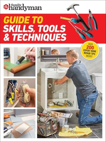 Family Handyman Guide to Skills, Tools & Techniques: EXPERT ADVICE TO HELP YOU COMPLETE HOME IMPROVEMENT PROJECTS WITH CONFIDENCE