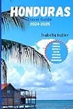HONDURAS TRAVEL GUIDE 2024-2025: Thrills, Emerald Depths & Mayan Mystique: Honduras Unshackled