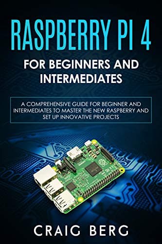 Raspberry Pi 4 For Beginners And Intermediates: A Comprehensive Guide for Beginner and Intermediates to Master the New Raspberry Pi 4 and Set up Innovative Projects