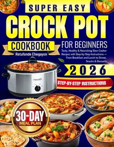 Super Easy Crock Pot Cookbook for Beginners: Tasty, Healthy & Nourishing Slow Cooker Recipes with Step-by-Step Instructions — From Breakfast and Lunch to Dinner, Snacks & Desserts