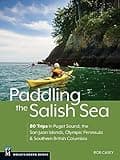 Paddling the Salish Sea: 80 Trips in Puget Sound, the San Juan Islands, Olympic Peninsula & Southern British Columbia