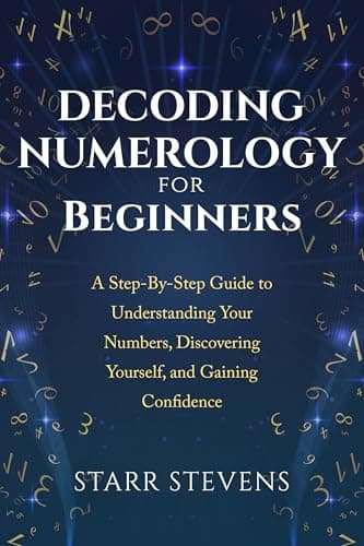 Decoding Numerology for Beginners: A Step-by-Step Guide to Understanding Your Numbers, Discovering Yourself, and Gaining Confidence