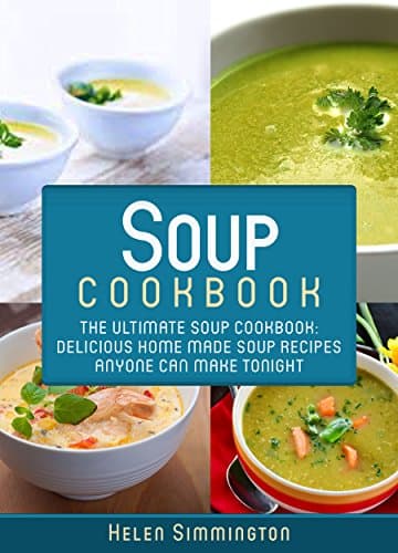 Soup Cookbook: The Ultimate Soup Cookbook: Delicious, Home Made Soup Recipes Anyone Can Make Tonight! (Soup Cookbook, Soup Cookbook Series)
