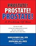 Prostate! Prostate! Prostate, a Problem of Men: An Easy to Read, Caring and Compassionate Account for Men, and Women Who Have Men in Their Lives.