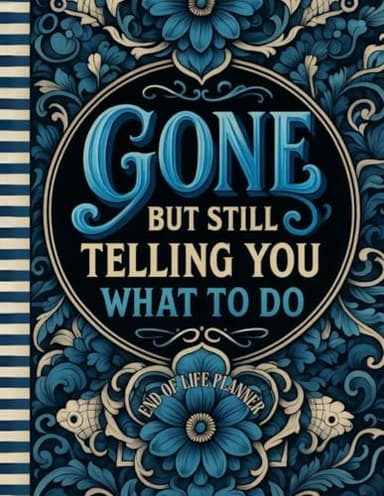 Funny End of Life Planner: Gone But Still Telling You What To Do: Final Wishes Planning Guide for Your Loved Ones | Organize What to Do When I’m Gone, Important Info, End-of-Life Instructions, and My “I’m Dead Now What” Plan