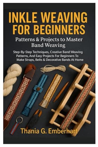 Inkle Weaving For Beginners: Patterns & Projects To Master Band Weaving: Step-By-Step Techniques, Creative Band Weaving Patterns, And Easy Projects ... Make Straps, Belts & Decorative Bands At Home