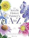 The Acrylic Flower Painters A to Z: An illustrated directory of techniques for painting 40 popular flowers