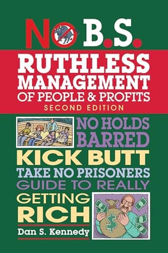 No B.S. Ruthless Management of People and Profits: No Holds Barred, Kick Butt, Take-No-Prisoners Guide to Really Getting Rich