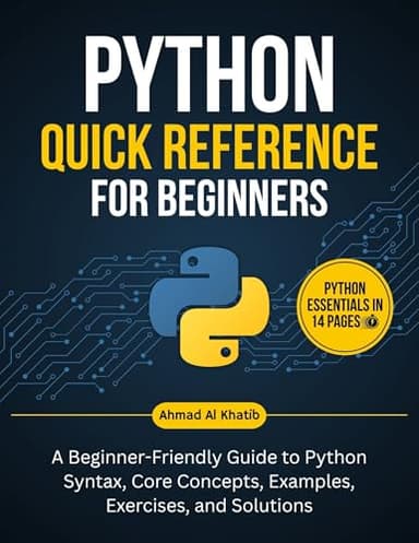 Python Quick Reference for Beginners: A Beginner-Friendly Guide to Python Syntax, Core Concepts, Examples, Exercises, and Solutions (Programming for Beginners: Step-by-Step Series)