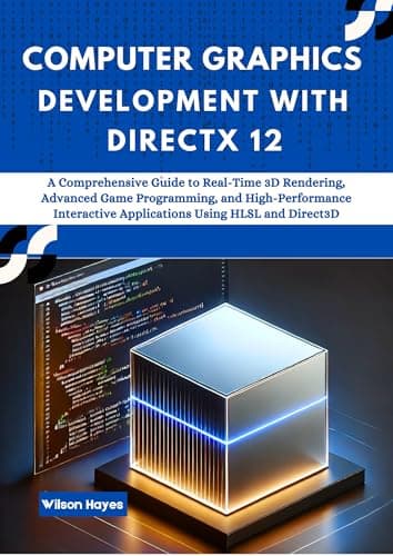 Computer Graphics Development with DirectX 12: A Comprehensive Guide to Real-Time 3D Rendering, Advanced Game Programming, and High-Performance Interactive Applications Using HLSL and Direct3D
