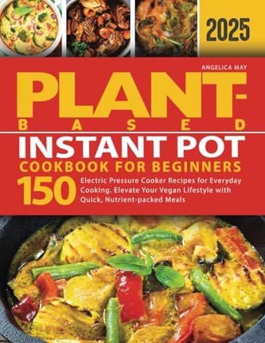Plant-Based Instant Pot Cookbook for Beginners: Electric Pressure Cooker Recipes for Everyday Cooking. Elevate Your Vegan Lifestyle with Quick, ... Meals (Plant-Based Cookbook for Beginners)