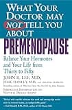 What Your Doctor May Not Tell You About Premenopause: Balance Your Hormones and Your Life From Thirty to Fifty