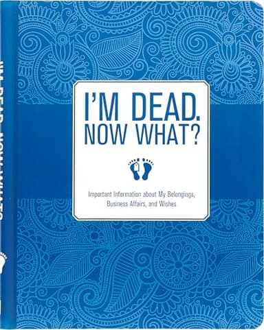 I'm Dead, Now What? Planner - Important Information about My Belongings, Business Affairs, and Wishes