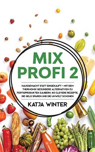 Mixprofi 2: Hausgemacht statt eingekauft - Mit dem Thermomix gesündere Alternativen zu Fertigprodukten zaubern. 80 clevere Rezepte, die Geld sparen und die Umwelt schonen (Germanic Languages Edition)