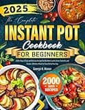 The Complete Instant Pot Cookbook for Beginners: 2000+ Days of Easy and Delicious Recipes for Breakfast, Lunch, Dinner, Desserts, and Snacks—Effortless Meals for Every Part of Your Day