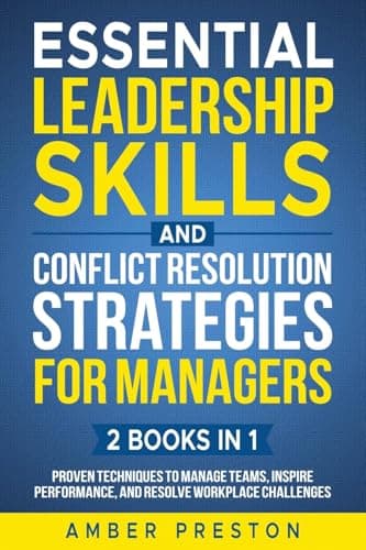 Essential Leadership Skills and Conflict Resolution Strategies for Managers (2 books in 1): Proven Techniques to Manage Teams, Inspire Performance, and Resolve Workplace Challenges