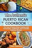 The Authentic Puerto Rican Cookbook: The Soul of Puerto Rican Cooking with Homemade, Traditional, and Irresistibly Delicious Recipes