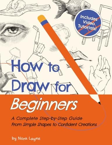 How to Draw for Beginners - A Complete Step-by-Step Guide from Simple Shapes to Confident Creations: A Creative Workbook With Practice Pages, Guided Videos, and Encouragement Along the Way