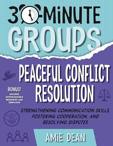 30-Minute Groups: Peaceful Conflict Resolution: Strengthening Communication Skills, Fostering Cooperation, and Resolving Disputes