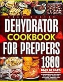 Dehydrator Cookbook for Preppers: 1800 Days of Easy, Budget-Friendly Recipes to Dehydrate Fruits, Vegetables, Meats & More. Perfect for Stockpiling, Emergency Prep, and Family Wellness