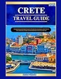CRETE TRAVEL GUIDE 2025: A Comprehensive Handbook Features the best accomodations, best time to visit, safety tips, things to do and exploration for a first time visit.