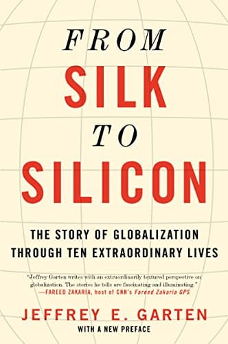 From Silk to Silicon: The Story of Globalization Through Ten Extraordinary Lives – How Transformative Innovators Revolutionized Global Finance, Communications, and Trade