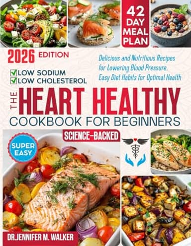 The Heart Healthy Cookbook for Beginners: Delicious, Low-Sodium and Low-Cholesterol, Nutritious Recipes for Lowering Blood Pressure, with Easy Diet Habits for Optimal Health at Any Age -Science-Based