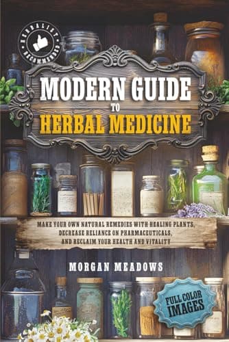 Modern Guide to Herbal Medicine: Make Your Own Natural Remedies with Healing Plants, Decrease Reliance on Pharmaceuticals, and Reclaim Your Health and Vitality