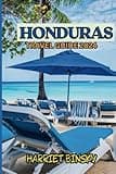HONDURAS TRAVEL GUIDE 2024: Complete Guide To Explore This Beautiful Central American Jewel Including its Breathtaking Landscapes, Pristine Beaches, Rich Culture And Life. Full of Colorful Pictures.